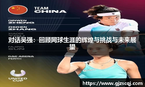 对话吴强：回顾网球生涯的辉煌与挑战与未来展望