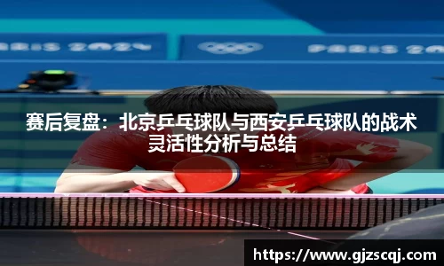 赛后复盘：北京乒乓球队与西安乒乓球队的战术灵活性分析与总结