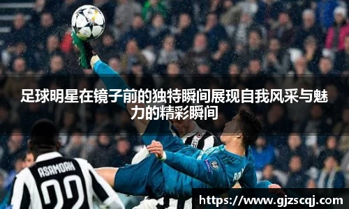 足球明星在镜子前的独特瞬间展现自我风采与魅力的精彩瞬间