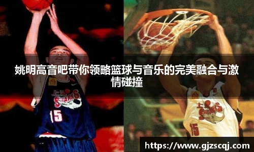 姚明高音吧带你领略篮球与音乐的完美融合与激情碰撞