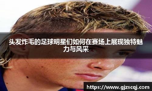 头发炸毛的足球明星们如何在赛场上展现独特魅力与风采