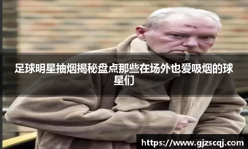 足球明星抽烟揭秘盘点那些在场外也爱吸烟的球星们