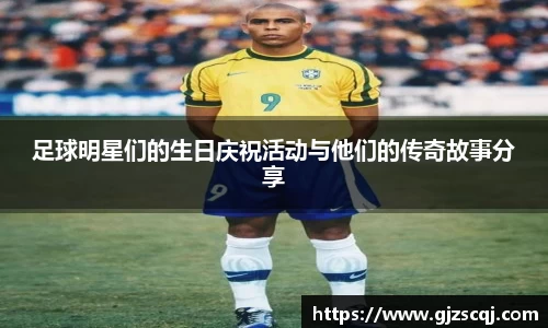 足球明星们的生日庆祝活动与他们的传奇故事分享