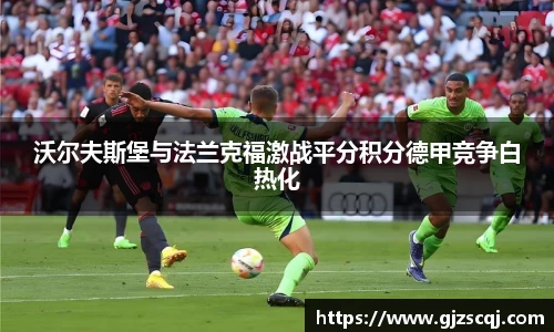 沃尔夫斯堡与法兰克福激战平分积分德甲竞争白热化
